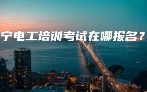 南宁电工培训考试在哪报名？