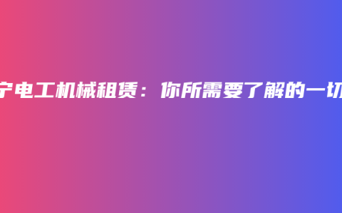 南宁电工机械租赁：你所需要了解的一切