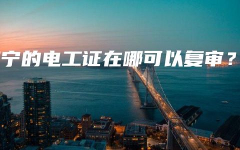 南宁的电工证在哪可以复审？