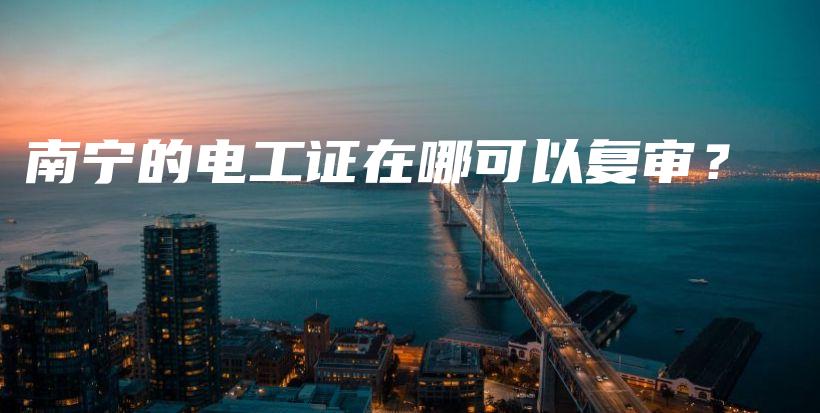 南宁的电工证在哪可以复审？插图