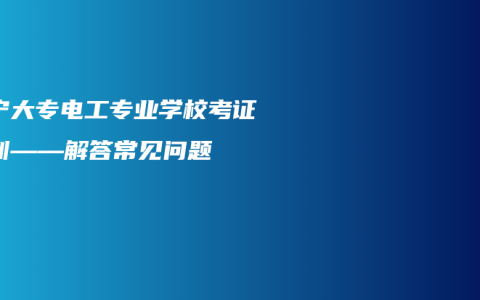 南宁大专电工专业学校考证培训——解答常见问题