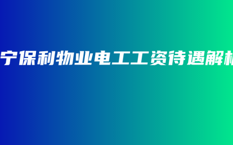 南宁保利物业电工工资待遇解析