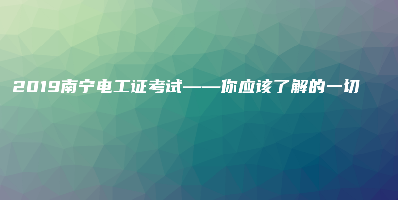 2019南宁电工证考试——你应该了解的一切插图