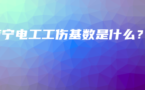 南宁电工工伤基数是什么？