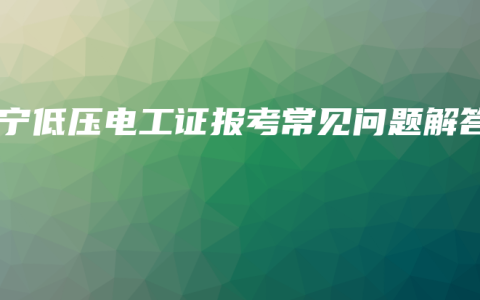 南宁低压电工证报考常见问题解答