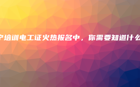 南宁培训电工证火热报名中,你需要知道什么?缩略图 南宁培训电工证火热报名中,你需要知道什么?