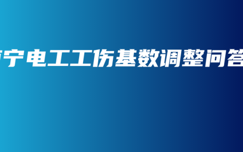 南宁电工工伤基数调整问答