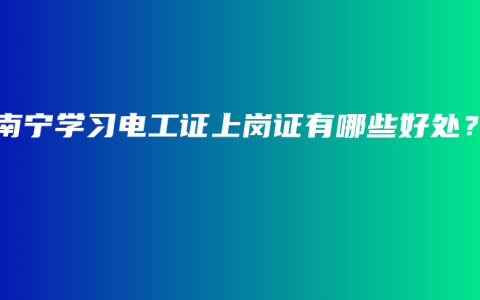 在南宁学习电工证上岗证有哪些好处？