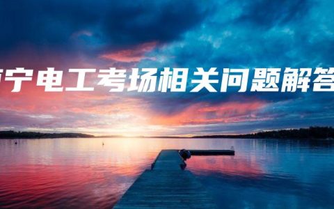 南宁电工考场相关问题解答