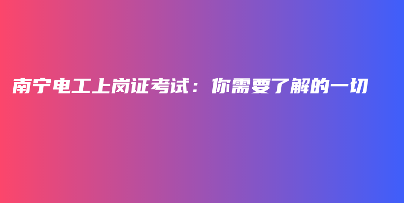 南宁电工上岗证考试：你需要了解的一切插图