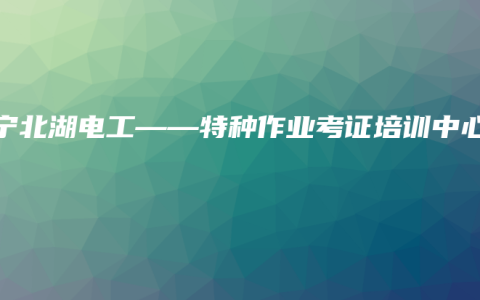 南宁北湖电工——特种作业考证培训中心