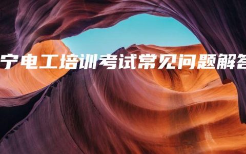 南宁电工培训考试常见问题解答
