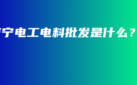 南宁电工电料批发是什么？