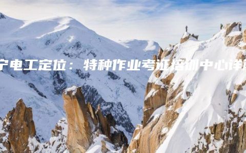 南宁电工定位：特种作业考证培训中心详解