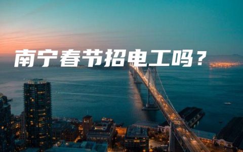 南宁春节招电工吗？