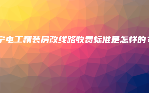 南宁电工精装房改线路收费标准是怎样的？