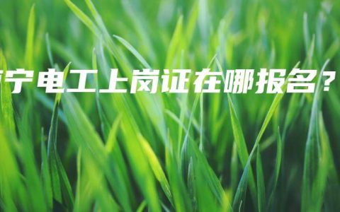 南宁电工上岗证在哪报名？