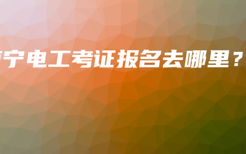 南宁电工考证报名去哪里？