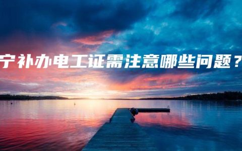 南宁补办电工证需注意哪些问题？