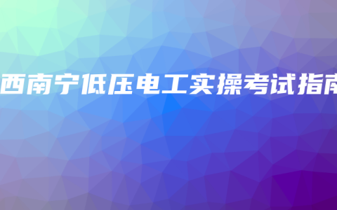广西南宁低压电工实操考试指南
