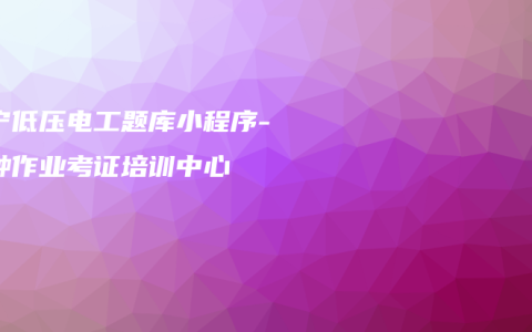 南宁低压电工题库小程序-特种作业考证培训中心
