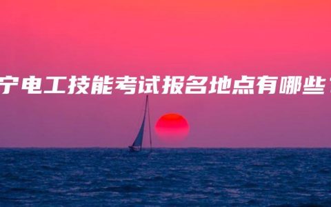 南宁电工技能考试报名地点有哪些？