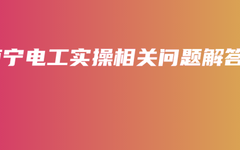 南宁电工实操相关问题解答
