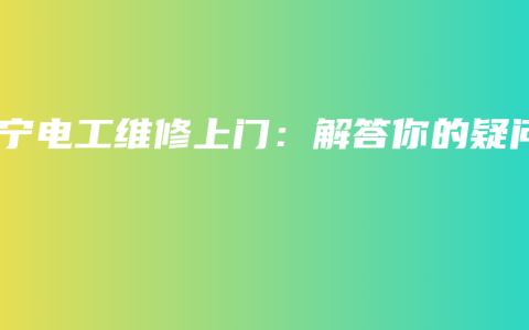 南宁电工维修上门：解答你的疑问