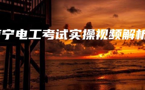 南宁电工考试实操视频解析