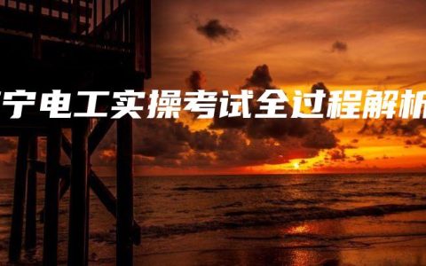 南宁电工实操考试全过程解析