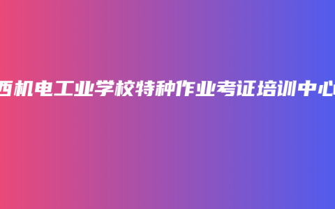 广西机电工业学校特种作业考证培训中心