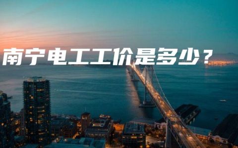 南宁电工工价是多少？