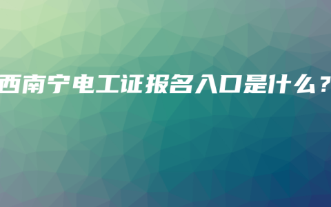 广西南宁电工证报名入口是什么？
