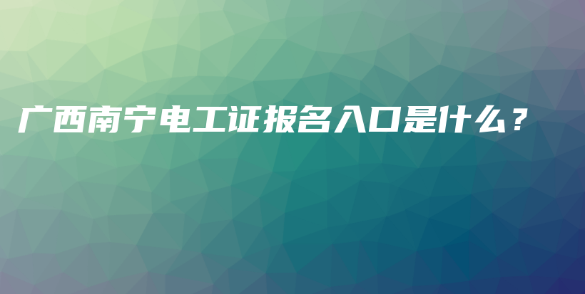 广西南宁电工证报名入口是什么？插图
