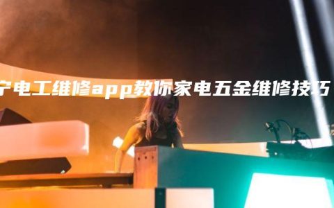 南宁电工维修app教你家电五金维修技巧