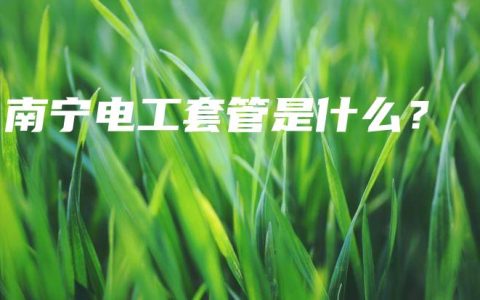 南宁电工套管是什么？
