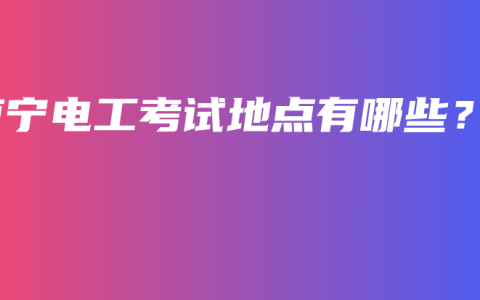 南宁电工考试地点有哪些？