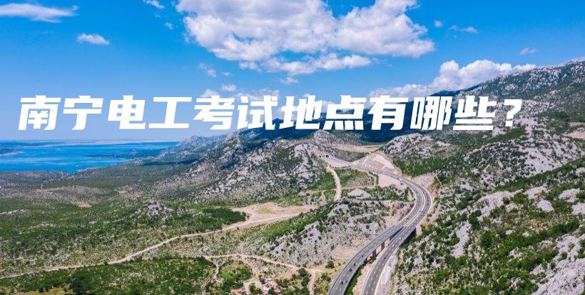 南宁电工考试地点有哪些？插图