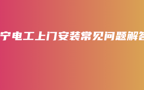 南宁电工上门安装常见问题解答