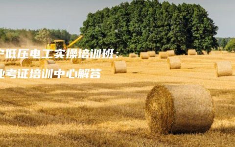 南宁低压电工实操培训班：专业考证培训中心解答