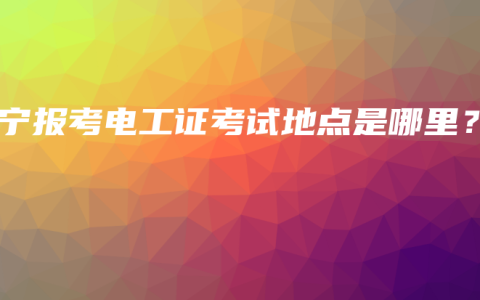 南宁报考电工证考试地点是哪里？