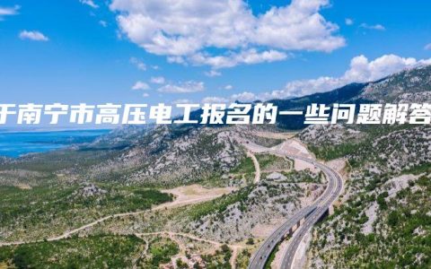 关于南宁市高压电工报名的一些问题解答