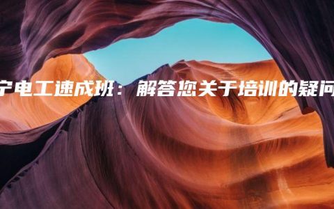 南宁电工速成班：解答您关于培训的疑问