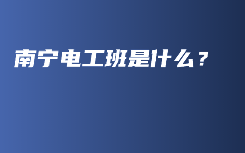 南宁电工班是什么？
