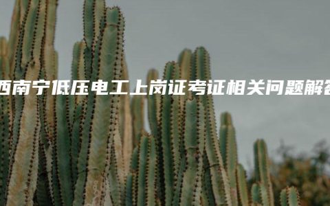 广西南宁低压电工上岗证考证相关问题解答