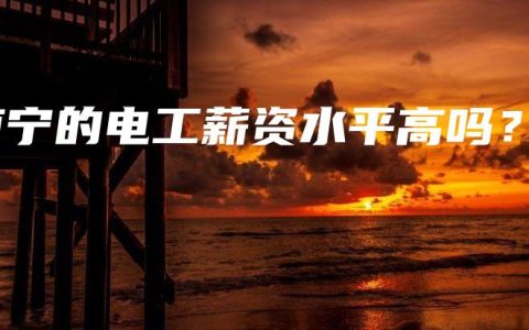 南宁的电工薪资水平高吗？