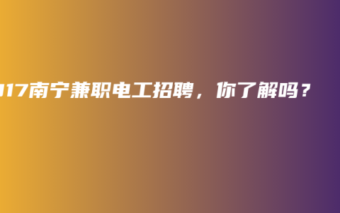 2017南宁兼职电工招聘，你了解吗？