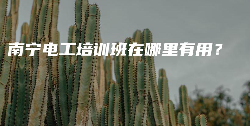 南宁电工培训班在哪里有用？插图