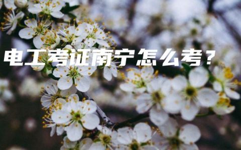 电工考证南宁怎么考？