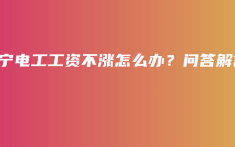 南宁电工工资不涨怎么办？问答解答